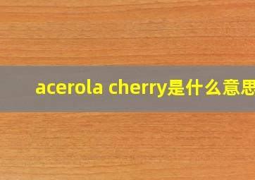 acerola cherry是什么意思